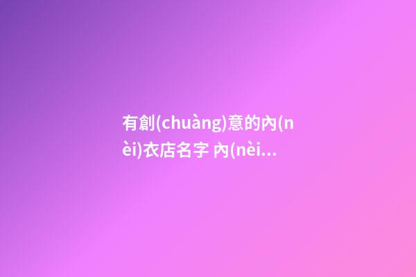 有創(chuàng)意的內(nèi)衣店名字 內(nèi)衣店取名技巧解析-第1張-店鋪起名-玄機派